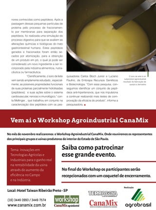 61
O soro de leite é um
subproduto agroindustrial
resultado da fabricação de
queijos e derivados
nores conhecidas como peptídeos. Após a
passagem dessas pequenas partículas de
proteína pelo processo de fracionamen-
to por membranas para separação dos
peptídeos, foi realizada uma simulação do
processo digestivo para que se avaliem as
alterações químicas e biológicas do trato
gastrointestinal humano. Estes peptídeos
gerados e fracionados foram então se-
cados por atomização, para a obtenção
de um produto em pó, o qual já pode ser
considerado um novo ingrediente a ser in-
corporado pela indústria alimentícia, nutra-
cêutica ou farmacêutica.
“Cientificamente, o soro de leite
vem sendo amplamente estudado , especial-
mente, as possíveis propriedades funcionais
de suas proteínas parcialmente hidrolisadas
(peptídeos), e suas ações sobre o sistema
cardiovascular, nervoso e imunológico,” con-
ta Mellinger, , que trabalhou em conjunto na
caracterização dos peptídeos com os pes-
quisadores Carlos Bloch Junior e Luciano
Paulino, da Embrapa Recursos Genéticos
e Biotecnologia. “Com essa pesquisa, con-
seguimos identificar um conjunto de peptí-
deos anti-hipertensivos, que nos impulsiona
a continuar realizando mais testes de com-
provação da eficácia do produto”, informa a
pesquisadora.
 