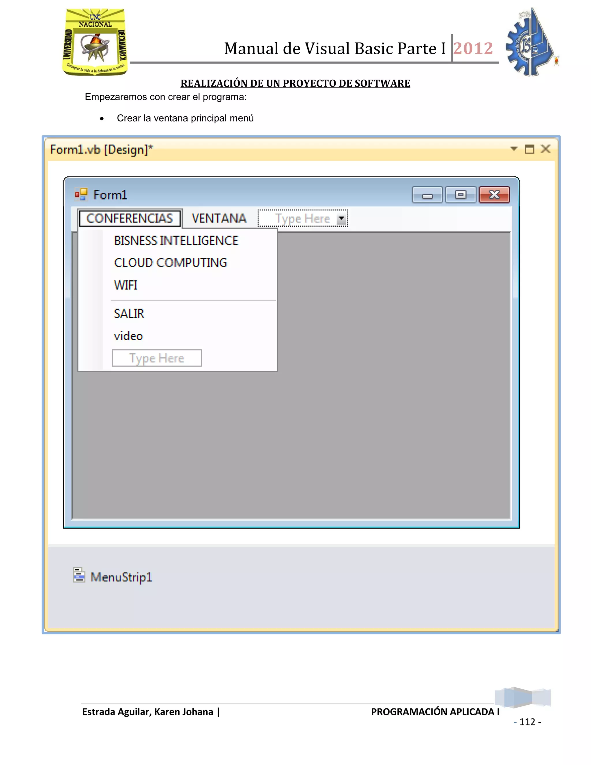 Manual de Visual Basic Parte I 2012
Estrada Aguilar, Karen Johana | PROGRAMACIÓN APLICADA I
- 112 -
REALIZACIÓN DE UN PROYECTO DE SOFTWARE
Empezaremos con crear el programa:
 Crear la ventana principal menú
 