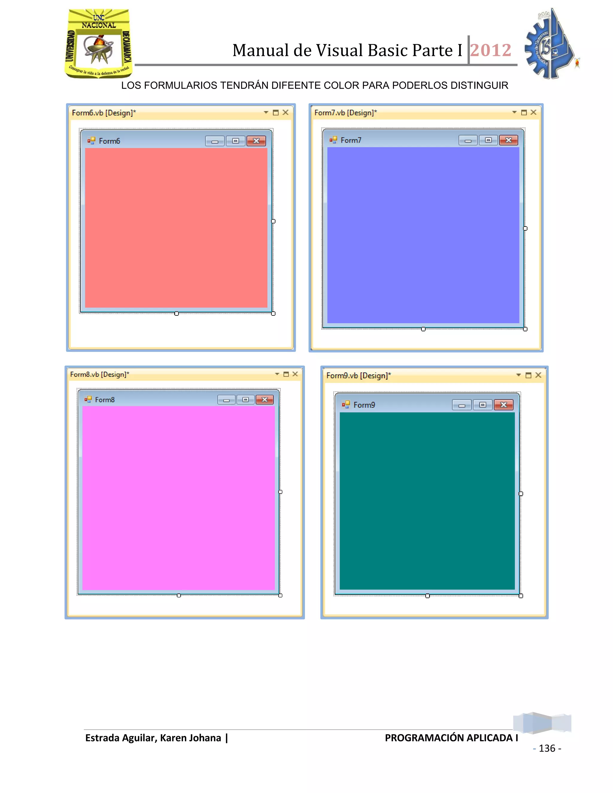 Manual de Visual Basic Parte I 2012
Estrada Aguilar, Karen Johana | PROGRAMACIÓN APLICADA I
- 136 -
LOS FORMULARIOS TENDRÁN DIFEENTE COLOR PARA PODERLOS DISTINGUIR
 