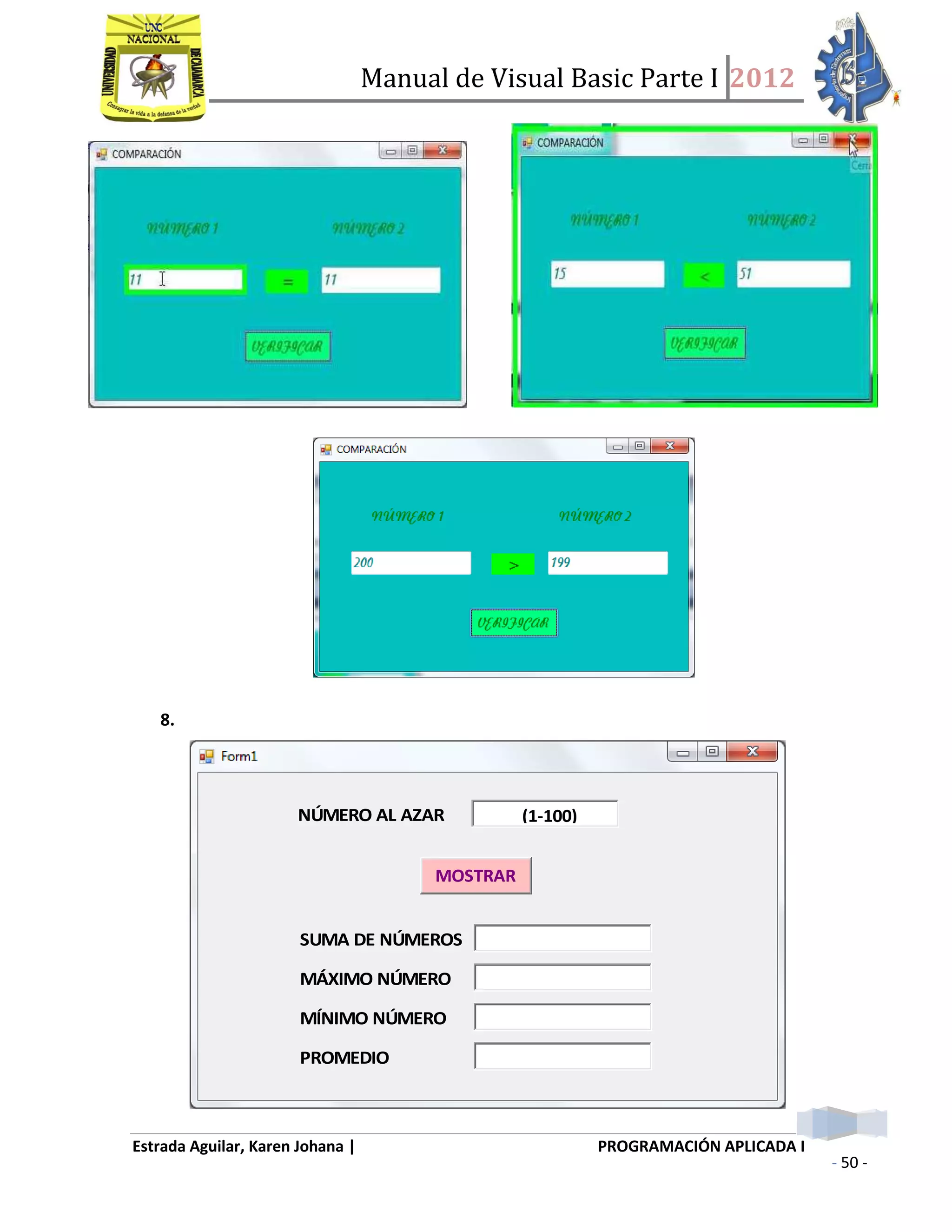 Manual de Visual Basic Parte I 2012
Estrada Aguilar, Karen Johana | PROGRAMACIÓN APLICADA I
- 50 -
8.
NÚMERO AL AZAR (1-100)
MOSTRAR
SUMA DE NÚMEROS
MÁXIMO NÚMERO
MÍNIMO NÚMERO
PROMEDIO
 