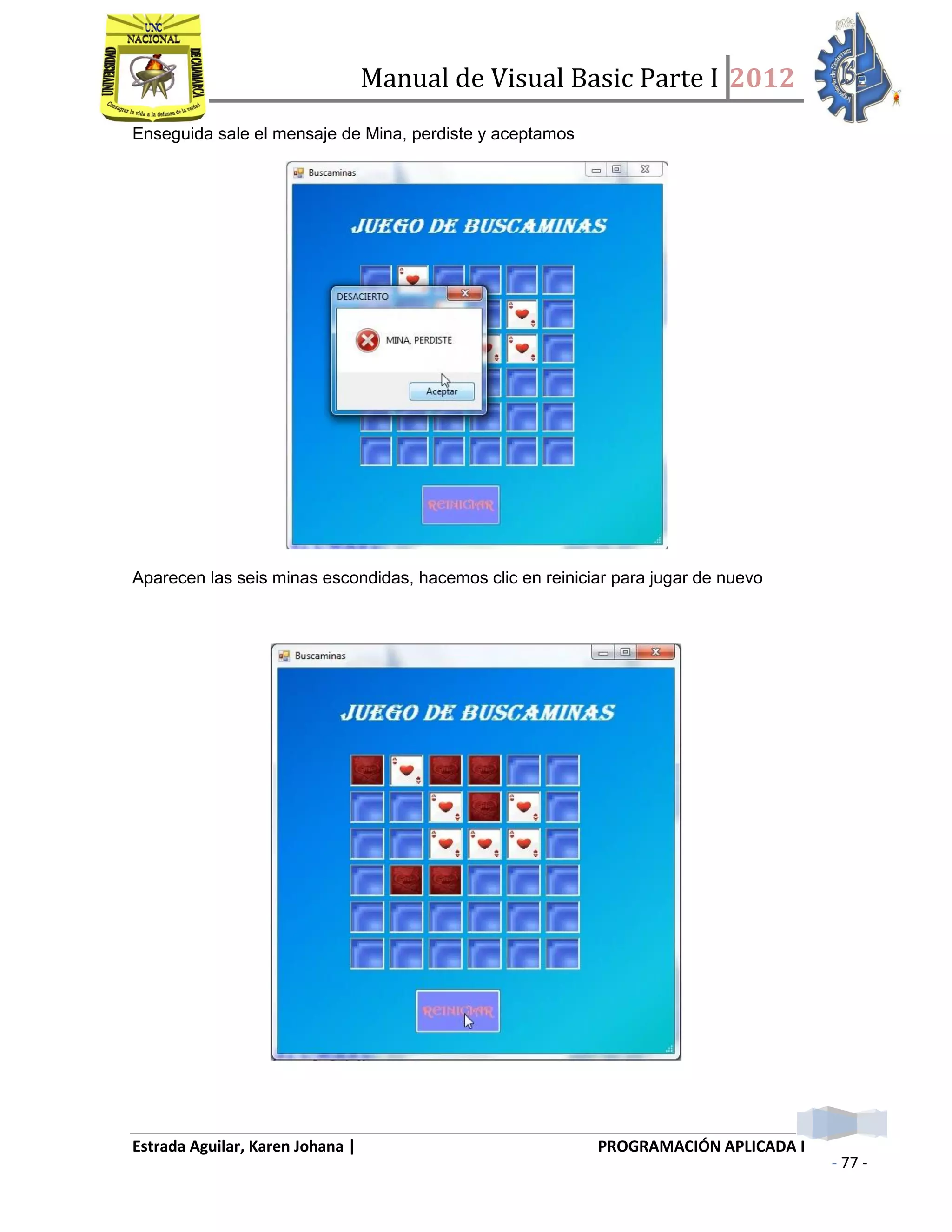 Manual de Visual Basic Parte I 2012
Estrada Aguilar, Karen Johana | PROGRAMACIÓN APLICADA I
- 77 -
Enseguida sale el mensaje de Mina, perdiste y aceptamos
Aparecen las seis minas escondidas, hacemos clic en reiniciar para jugar de nuevo
 