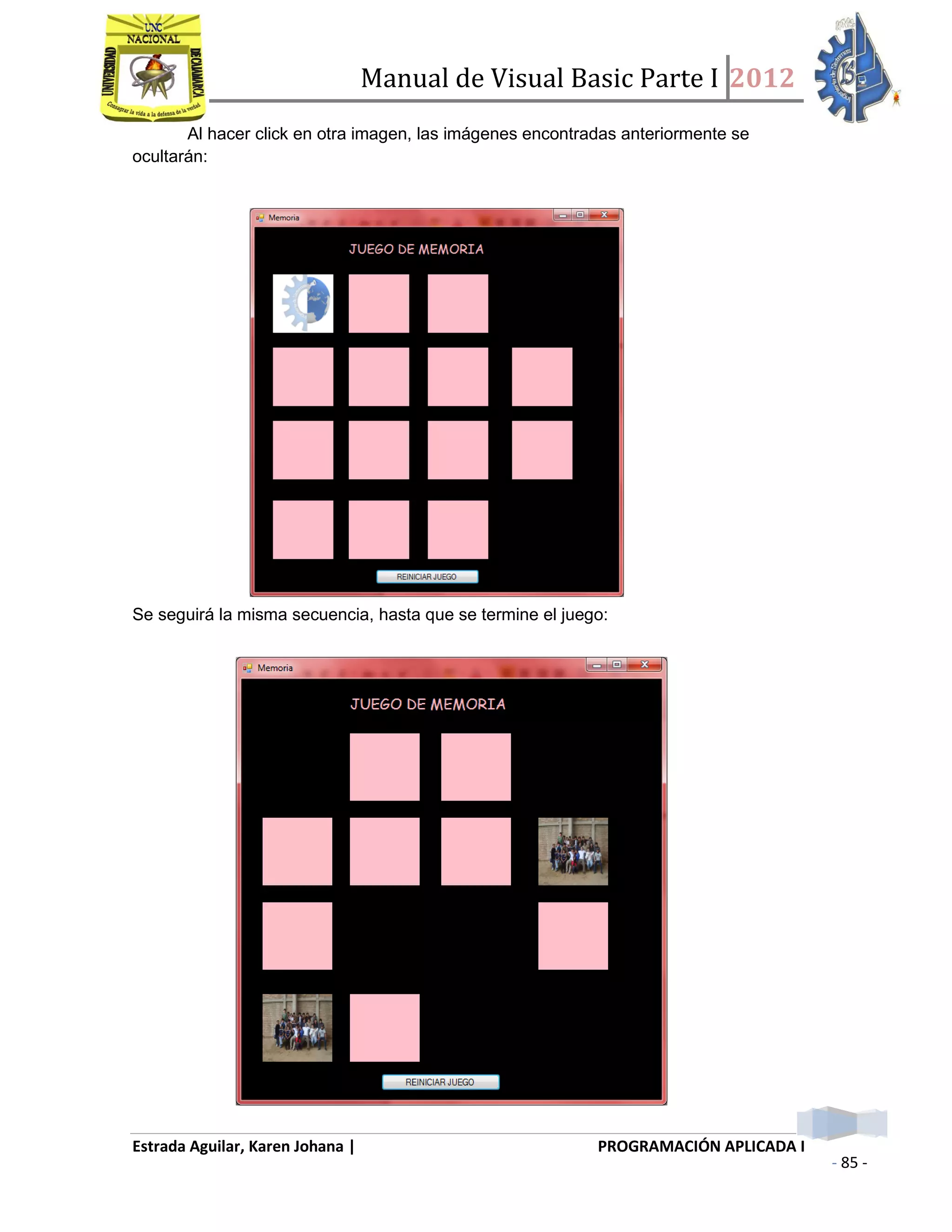 Manual de Visual Basic Parte I 2012
Estrada Aguilar, Karen Johana | PROGRAMACIÓN APLICADA I
- 85 -
Al hacer click en otra imagen, las imágenes encontradas anteriormente se
ocultarán:
Se seguirá la misma secuencia, hasta que se termine el juego:
 