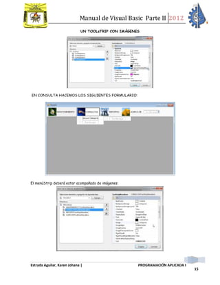 Manual de Visual Basic Parte II 2012
Estrada Aguilar, Karen Johana | PROGRAMACIÓN APLICADA I
15
UN TOOLsTRIP CON IMÁGENES
EN CONSULTA HACEMOS LOS SIGUIENTES FORMULARIO:
El menúStrip deberá estar acompañado de imágenes:
 