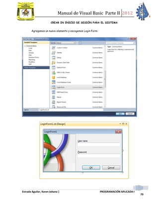 Manual de Visual Basic Parte II 2012
Estrada Aguilar, Karen Johana | PROGRAMACIÓN APLICADA I
79
CREAR IN INICIO DE SESIÓN PARA EL SISTEMA
Agregamos un nuevo elemento y escogemos Login Form:
 