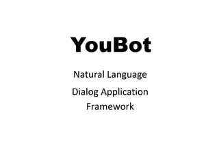 YouBot
Natural Language
Natural Language
Dialog Application
Dialog Application
Framework

 