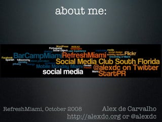 about me:




RefreshMiami, October 2008      Alex de Carvalho
                     http://alexdc.org or @alexdc
 