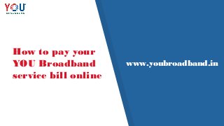 How to pay your
YOU Broadband
service bill online
www.youbroadband.in
 