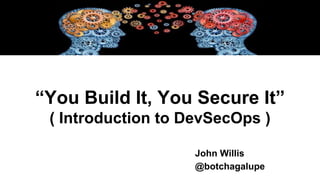 “You Build It, You Secure It”
( Introduction to DevSecOps )
John Willis
@botchagalupe
 