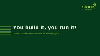 You build it, you run it!
Mantendo sua infraestrutura como parte da aplicação!
 