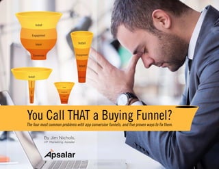 You Call THAT a Buying Funnel?The four most common problems with app conversion funnels, and five proven ways to fix them.
By Jim Nichols,
VP Marketing, Apsalar
 