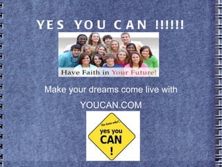YE S YO U C A N !!!!!!




 Make your dreams come live with
         YOUCAN.COM
 