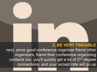 2. BE VERY FINDABLE
next, since good conference organizer friend other
organizers, friend their conference organizing
cont...