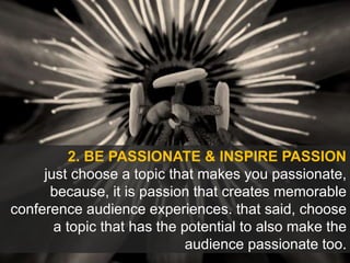 2. BE PASSIONATE & INSPIRE PASSION
just choose a topic that makes you passionate,
because, it is passion that creates memo...