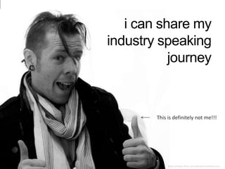 i can share my
industry speaking
journey
This is definitely not me!!!
https://www.flickr.com/photos/rachelstrum/
 