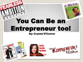 You Can Be an
Entrepreneur too!
     By: Crystal O’Connor
 