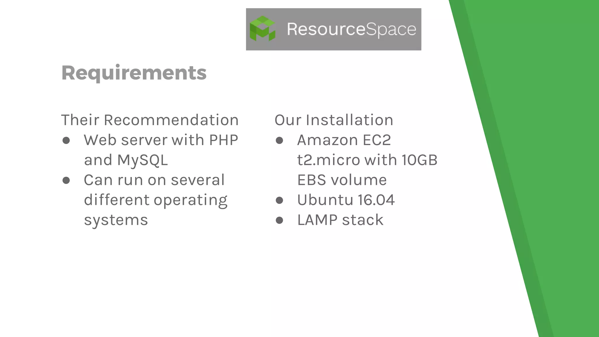 Requirements
Their Recommendation
● Web server with PHP
and MySQL
● Can run on several
different operating
systems
Our Installation
● Amazon EC2
t2.micro with 10GB
EBS volume
● Ubuntu 16.04
● LAMP stack
 