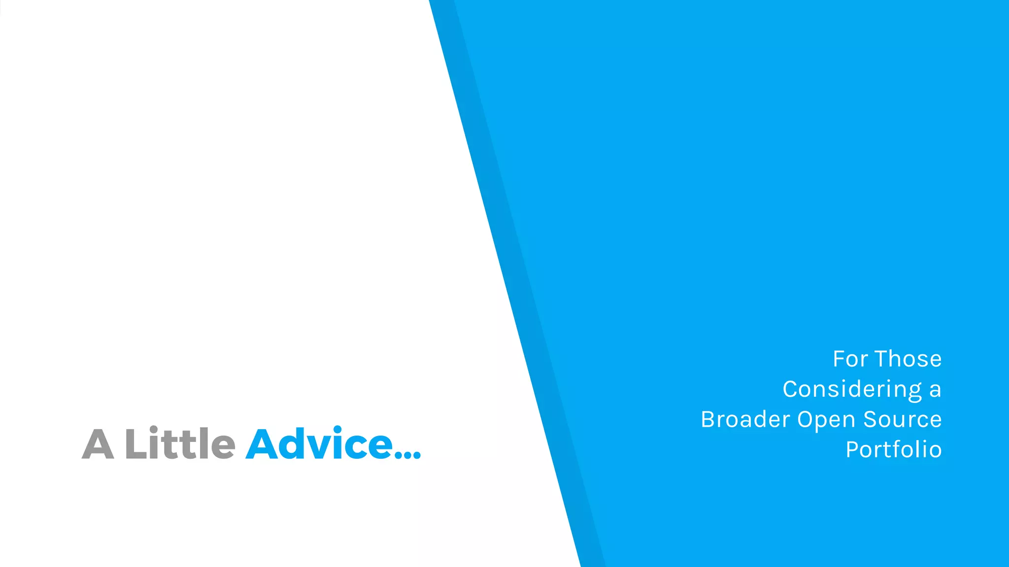 A Little Advice…
For Those
Considering a
Broader Open Source
Portfolio
 