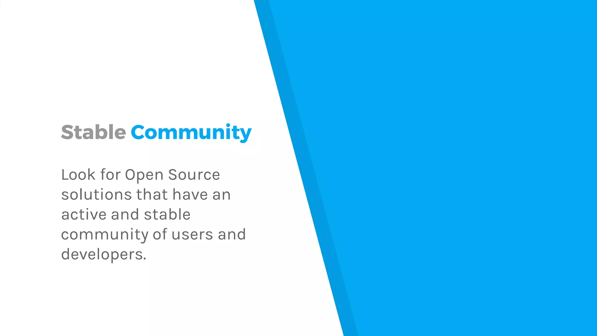 Stable Community
Look for Open Source
solutions that have an
active and stable
community of users and
developers.
 