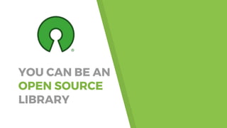 YOU CAN BE AN
OPEN SOURCE
LIBRARY
 