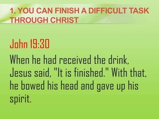 1. YOU CAN FINISH A DIFFICULT TASK
THROUGH CHRIST
John 19:30
When he had received the drink,
Jesus said, "It is finished."...