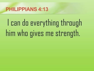 PHILIPPIANS 4:13
I can do everything through
him who gives me strength.
 