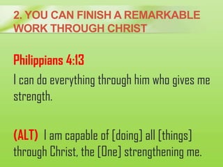 2. YOU CAN FINISH A REMARKABLE
WORK THROUGH CHRIST
Philippians 4:13
I can do everything through him who gives me
strength....