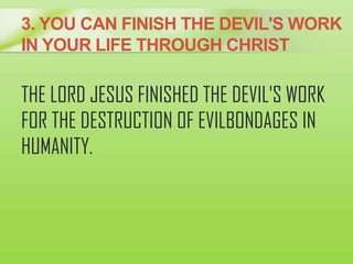 3. YOU CAN FINISH THE DEVIL'S WORK
IN YOUR LIFE THROUGH CHRIST
THE LORD JESUS FINISHED THE DEVIL'S WORK
FOR THE DESTRUCTIO...