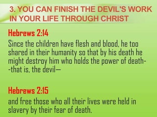 3. YOU CAN FINISH THE DEVIL'S WORK
IN YOUR LIFE THROUGH CHRIST
Hebrews 2:14
Since the children have flesh and blood, he to...