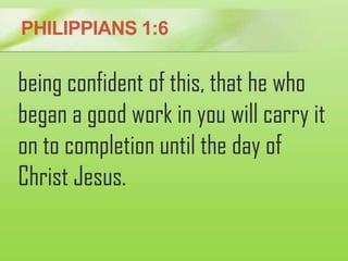 PHILIPPIANS 1:6
being confident of this, that he who
began a good work in you will carry it
on to completion until the day...