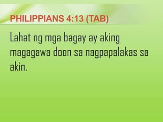 PHILIPPIANS 4:13 (TAB)
Lahat ng mga bagay ay aking
magagawa doon sa nagpapalakas sa
akin.
 
