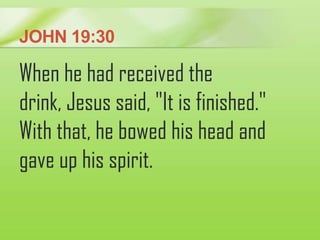 JOHN 19:30
When he had received the
drink, Jesus said, "It is finished."
With that, he bowed his head and
gave up his spir...