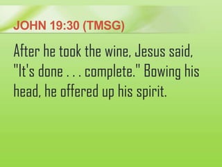 JOHN 19:30 (TMSG)
After he took the wine, Jesus said,
"It's done . . . complete." Bowing his
head, he offered up his spiri...