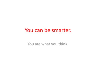 You can be smarter.

 You are what you think.
 