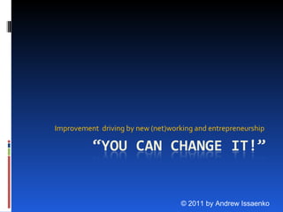 Improvement  driving by new (net)working and entrepreneurship  © 2011 by Andrew Issaenko 