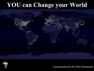 YOU can Change your World
A presentation by Dr. Peter Hammond
 
