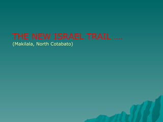 THE NEW ISRAEL TRAIL …. (Makilala, North Cotabato) 