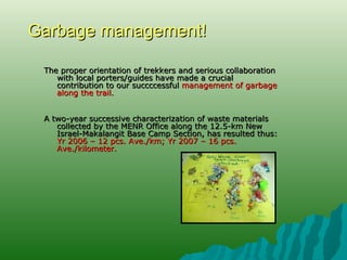 Garbage management! <ul><li>The proper orientation of trekkers and serious collaboration with local porters/guides have ma...
