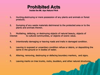 Prohibited Acts Inside the Mt. Apo Nature PArk <ul><li>1.  Hunting,destroying or mere possession of any plants and animals...
