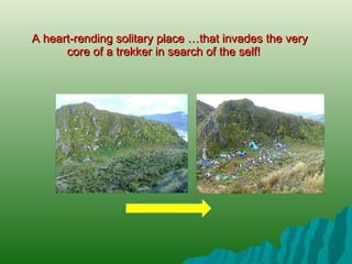 A heart-rending solitary place …that invades the very  core of a trekker in search of the self! 