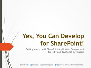Yes, You Can Develop 
for SharePoint! 
Getting started with SharePoint Application Development 
for .NET and JavaScript Developers 
 