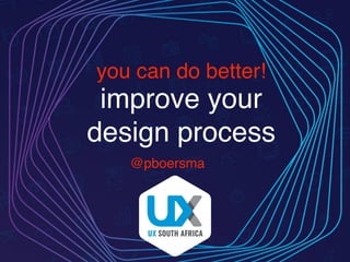 @pboersma
you can do better!
improve your 
design process
 