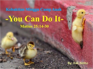Kebaktian Minggu Camp Anak

-You Can Do ItMatius 25:14-30

By: Kak Netto

 