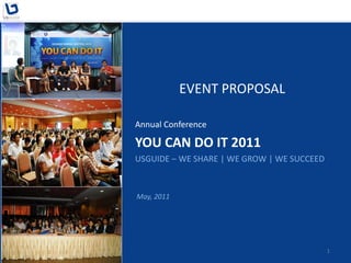 EVENT PROPOSAL

Annual Conference

YOU CAN DO IT 2011
USGUIDE – WE SHARE | WE GROW | WE SUCCEED



May, 2011




                                            1
 