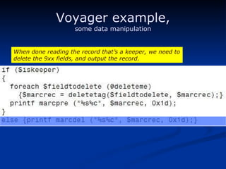 Voyager example, some data manipulation When done reading the record that’s a keeper, we need to delete the 9xx fields, and output the record. 