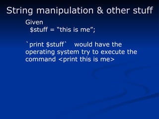 String manipulation & other stuff Given $stuff = “this is me”; `print $stuff`  would have the  operating system try to execute the command <print this is me> 