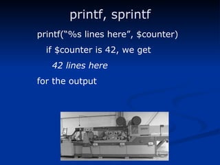 printf, sprintf printf(“%s lines here”, $counter) if $counter is 42, we get 42 lines here for the output 