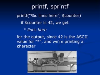 printf, sprintf printf(“%c lines here”, $counter) if $counter is 42, we get * lines here for the output, since 42 is the ASCII value for “*”, and we’re printing a  c haracter 