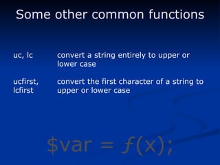 uc, lc convert a string entirely to upper or lower case ucfirst, convert the first character of a string to lcfirst upper or lower case Some other common functions $var = ƒ(x); 