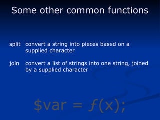 split convert a string into pieces based on a supplied character join convert a list of strings into one string, joined by a supplied character Some other common functions $var = ƒ(x); 