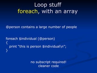 @person contains a large number of people foreach $individual (@person) { print “this is person $individual\n”; } no subscript required! cleaner code Loop stuff foreach , with an array 
